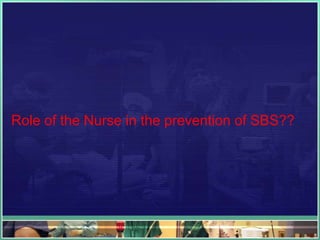 Role of the Nurse in the prevention of SBS??
 
