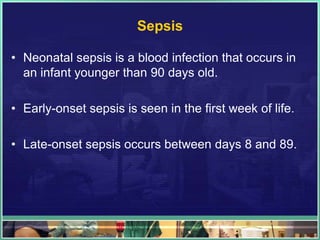 Sepsis

• Neonatal sepsis is a blood infection that occurs in
  an infant younger than 90 days old.

• Early-onset sepsis is seen in the first week of life.

• Late-onset sepsis occurs between days 8 and 89.
 
