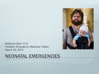 NEONATAL EMERGENCIES
Rebecca Starr, D.O.
Pediatric Emergency Medicine Fellow
March 20, 2014
 