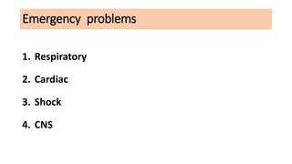 Emergency problems
1. Respiratory
2. Cardiac
3. Shock
4. CNS
 