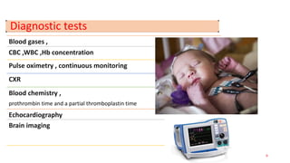 Diagnostic tests
Blood gases ,
CBC ,WBC ,Hb concentration
Pulse oximetry , continuous monitoring
CXR
Blood chemistry ,
prothrombin time and a partial thromboplastin time
Echocardiography
Brain imaging
6
 