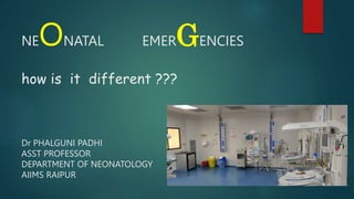 NEONATAL EMERGENCIES
how is it different ???
Dr PHALGUNI PADHI
ASST PROFESSOR
DEPARTMENT OF NEONATOLOGY
AIIMS RAIPUR
 