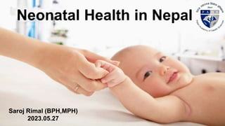 Neonatal Health in Nepal
Saroj Rimal (BPH,MPH)
2023.05.27
 
