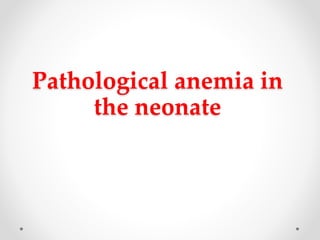 Pathological anemia in
the neonate
 