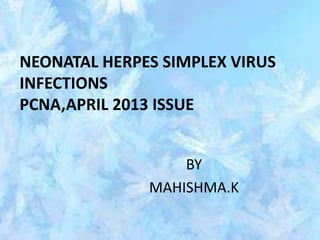 NEONATAL HERPES SIMPLEX VIRUS
INFECTIONS
PCNA,APRIL 2013 ISSUE
BY
MAHISHMA.K
 