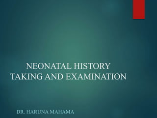 NEONATAL HISTORY
TAKING AND EXAMINATION
DR. HARUNA MAHAMA
 