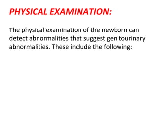 PHYSICAL EXAMINATION:
The physical examination of the newborn can
detect abnormalities that suggest genitourinary
abnormalities. These include the following:
 