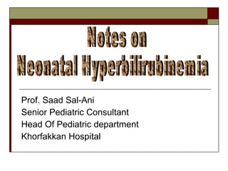 Prof. Saad Sal-Ani Senior Pediatric Consultant Head Of Pediatric department Khorfakkan Hospital Notes on Neonatal Hyperbilirubinemia 