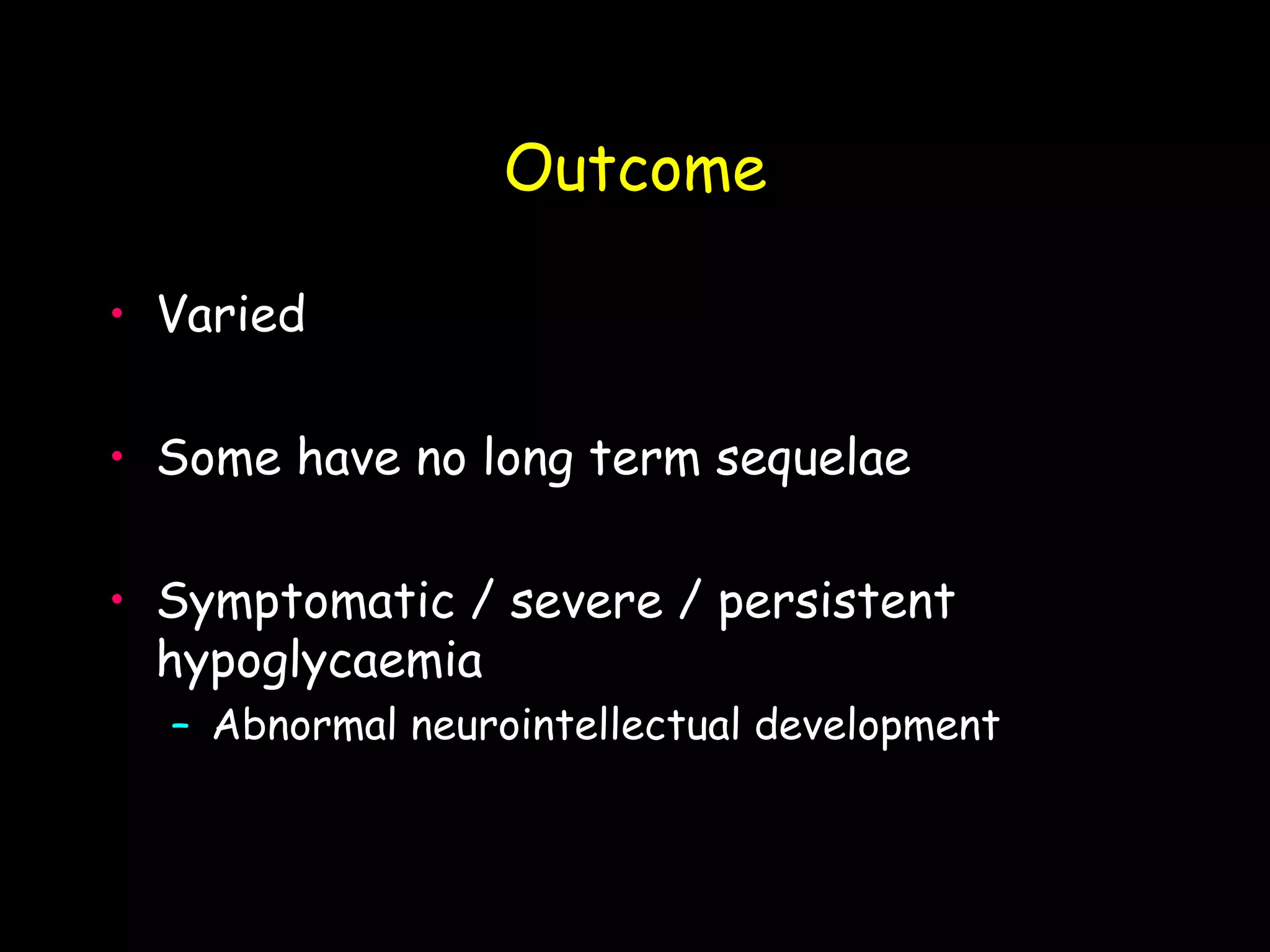 Outcome

• Varied

• Some have no long term sequelae

• Symptomatic / severe / persistent
  hypoglycaemia
  – Abnormal neurointellectual development
 