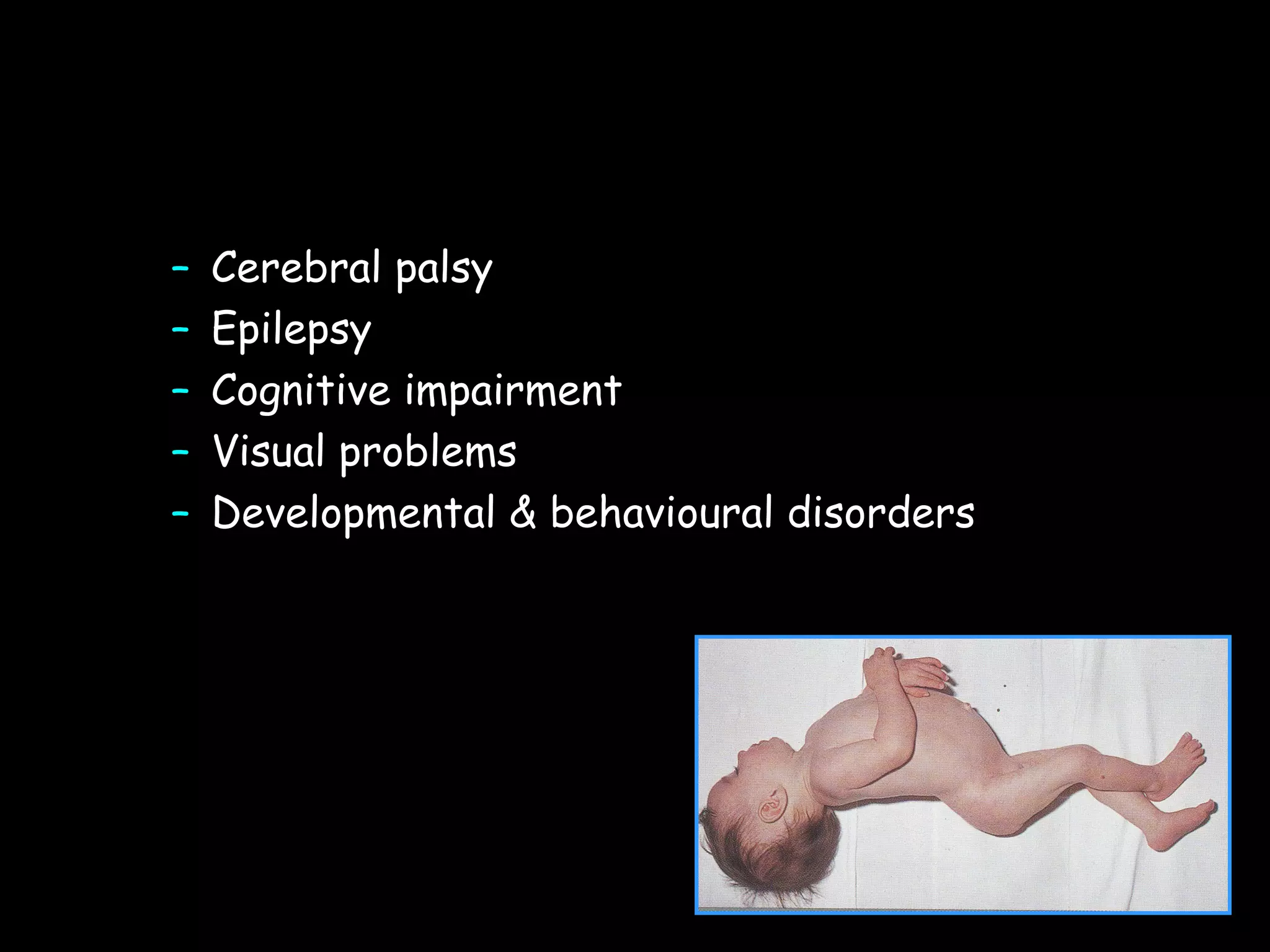 –   Cerebral palsy
–   Epilepsy
–   Cognitive impairment
–   Visual problems
–   Developmental & behavioural disorders
 