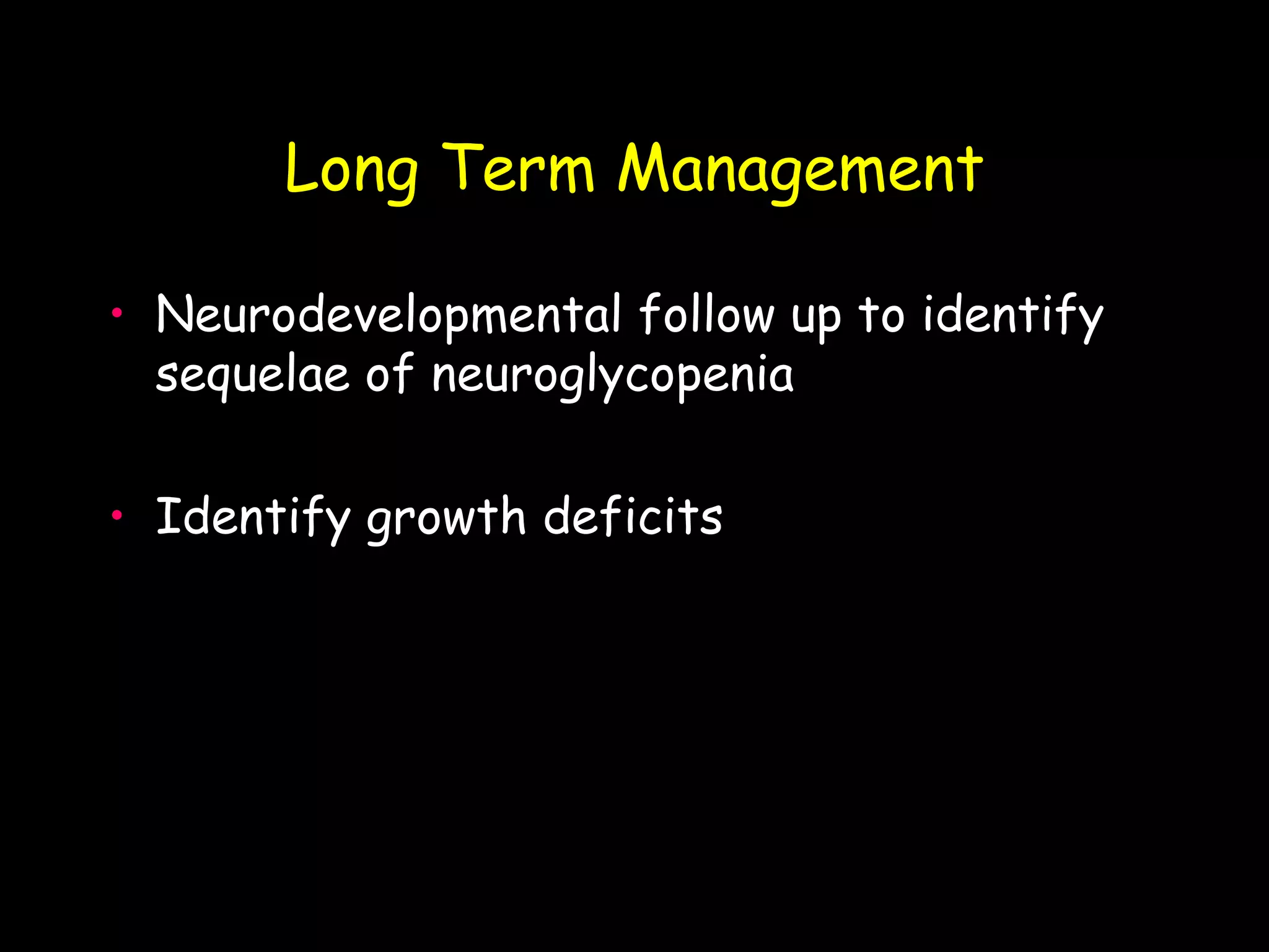 Long Term Management

• Neurodevelopmental follow up to identify
  sequelae of neuroglycopenia

• Identify growth deficits
 