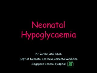 Neonatal
 Hypoglycaemia

           Dr Varsha Atul Shah
Dept of Neonatal and Developmental Medicine
        Singapore General Hospital
 