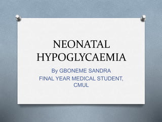 NEONATAL
HYPOGLYCAEMIA
By GBONEME SANDRA
FINAL YEAR MEDICAL STUDENT,
CMUL
 
