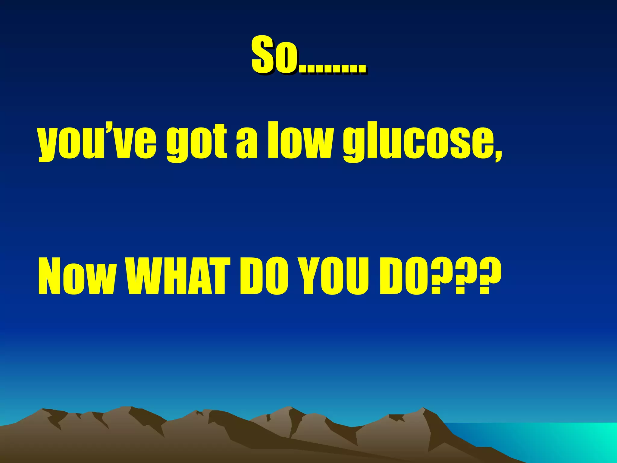 So…….. you’ve got a low glucose,  Now WHAT DO YOU DO??? 