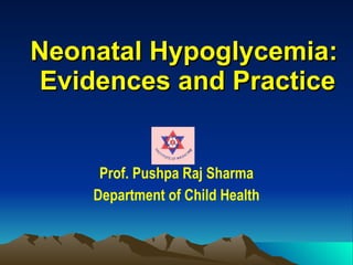 Neonatal Hypoglycemia:  Evidences and Practice Prof. Pushpa Raj Sharma Department of Child Health 