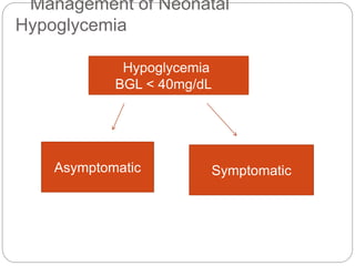Management of Neonatal
Hypoglycemia
Hypoglycemia
BGL < 40mg/dL
Asymptomatic Symptomatic
 
