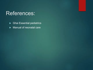 References:
 Ghai Essential pediatrics
 Manual of neonatal care
 