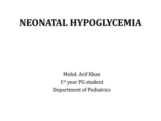 NEONATAL HYPOGLYCEMIA
Mohd. Arif Khan
1st year PG student
Department of Pediatrics
 