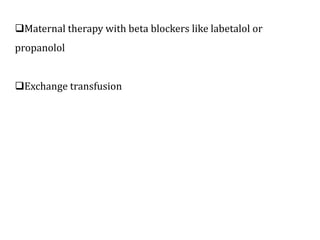 Maternal therapy with beta blockers like labetalol or
propanolol
Exchange transfusion
 