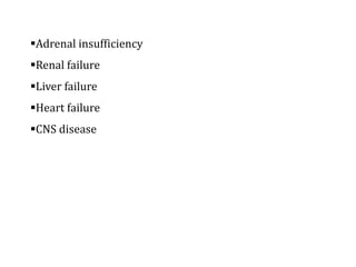 Adrenal insufficiency
Renal failure
Liver failure
Heart failure
CNS disease
 