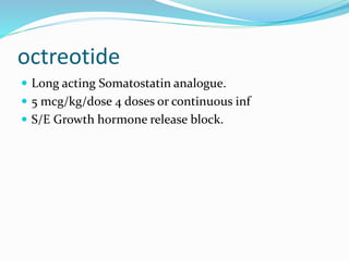 octreotide
 Long acting Somatostatin analogue.
 5 mcg/kg/dose 4 doses or continuous inf
 S/E Growth hormone release block.
 