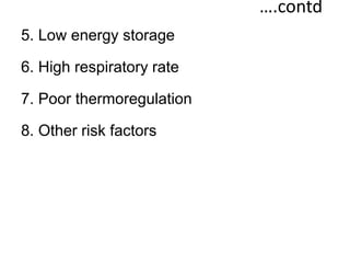 ….contd
5. Low energy storage
6. High respiratory rate
7. Poor thermoregulation
8. Other risk factors
 