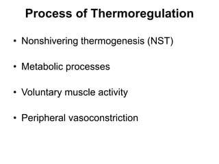 Process of Thermoregulation
• Nonshivering thermogenesis (NST)
• Metabolic processes
• Voluntary muscle activity
• Peripheral vasoconstriction
 