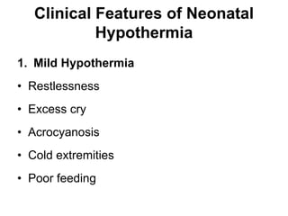 Clinical Features of Neonatal
Hypothermia
1. Mild Hypothermia
• Restlessness
• Excess cry
• Acrocyanosis
• Cold extremities
• Poor feeding
 