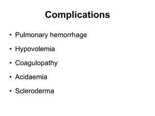 Complications
• Pulmonary hemorrhage
• Hypovolemia
• Coagulopathy
• Acidaemia
• Scleroderma
 