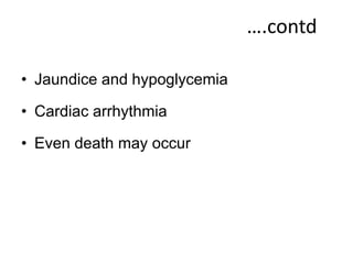 ….contd
• Jaundice and hypoglycemia
• Cardiac arrhythmia
• Even death may occur
 