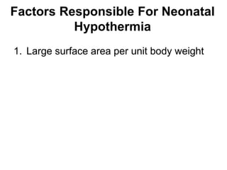 Factors Responsible For Neonatal
Hypothermia
1. Large surface area per unit body weight
 
