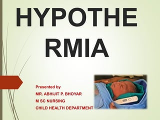 HYPOTHE
RMIA
Presented by
MR. ABHIJIT P. BHOYAR
M SC NURSING
CHILD HEALTH DEPARTMENT
 