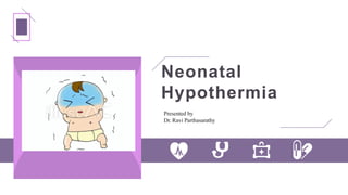 Presented by
Dr. Ravi Parthasarathy
Neonatal
Hypothermia
 