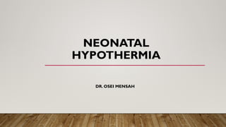 NEONATAL
HYPOTHERMIA
DR. OSEI MENSAH
 