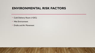 ENVIRONMENTAL RISK FACTORS
• Cold Delivery Room (<25C)
• Wet Environment
• Drafts and Air Movement
 