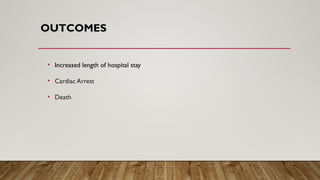 OUTCOMES
• Increased length of hospital stay
• Cardiac Arrest
• Death
 