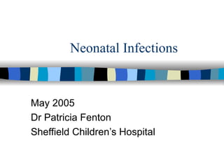 Neonatal Infections May 2005 Dr Patricia Fenton Sheffield Children’s Hospital 