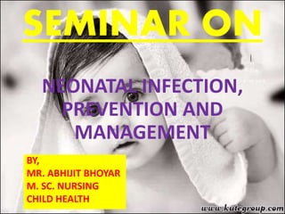 SEMINAR ON
NEONATAL INFECTION,
PREVENTION AND
MANAGEMENT
BY,
MR. ABHIJIT BHOYAR
M. SC. NURSING
CHILD HEALTH
 