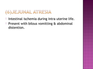  Intestinal ischemia during intra uterine life.
 Present with bilous vomitting & abdominal
distention.
 