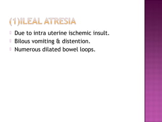  Due to intra uterine ischemic insult.
 Bilous vomiting & distention.
 Numerous dilated bowel loops.
 