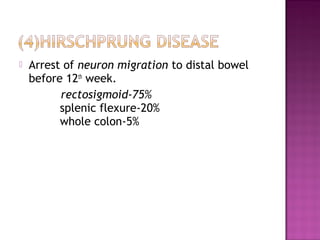  Arrest of neuron migration to distal bowel
before 12th
week.
rectosigmoid-75%
splenic flexure-20%
whole colon-5%
 