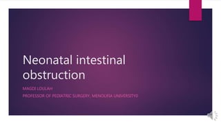 Neonatal intestinal
obstruction
MAGDI LOULAH
PROFESSOR OF PEDIATRIC SURGERY, MENOUFIA UNIVERSITY0
 
