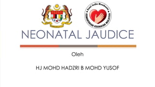 Oleh
HJ MOHD HADZRI B MOHD YUSOF
NEONATAL JAUDICE
 