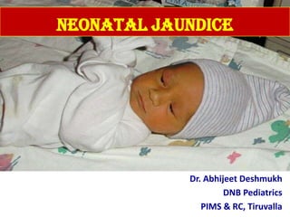 Neonatal Jaundice
Dr. Abhijeet Deshmukh
DNB Pediatrics
PIMS & RC, Tiruvalla
 