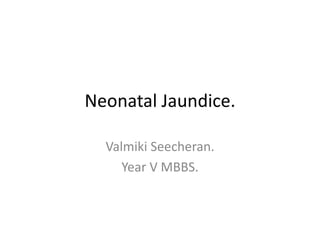 Neonatal Jaundice.
Valmiki Seecheran.
Year V MBBS.
 
