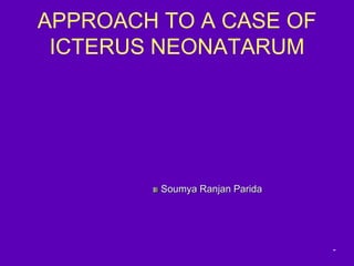 APPROACH TO A CASE OF
ICTERUS NEONATARUM
Soumya Ranjan Parida
-
 