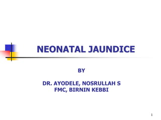1
NEONATAL JAUNDICE
BY
DR. AYODELE, NOSRULLAH S
FMC, BIRNIN KEBBI
 