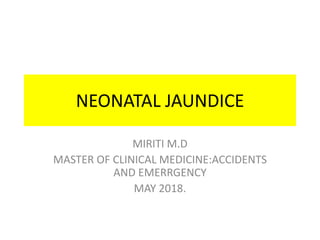 NEONATAL JAUNDICE
MIRITI M.D
MASTER OF CLINICAL MEDICINE:ACCIDENTS
AND EMERRGENCY
MAY 2018.
 