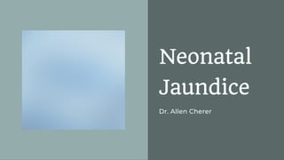Neonatal
Jaundice
Dr. Allen Cherer
 