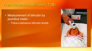 • Measurement of bilirubin by
jaundice meter –
– Trans-cutaneous bilirubin levels
 